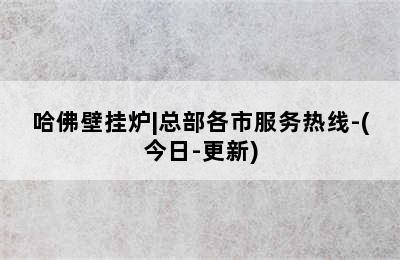 哈佛壁挂炉|总部各市服务热线-(今日-更新)